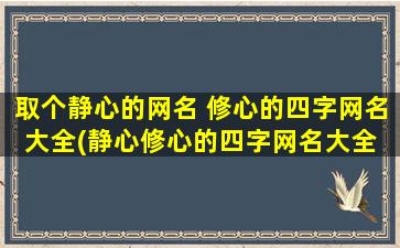 取个静心的网名 修心的四字网名大全(静心修心的四字网名大全 - SEO优化达人推荐)